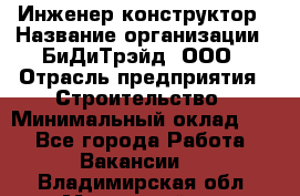 Инженер-конструктор › Название организации ­ БиДиТрэйд, ООО › Отрасль предприятия ­ Строительство › Минимальный оклад ­ 1 - Все города Работа » Вакансии   . Владимирская обл.,Муромский р-н